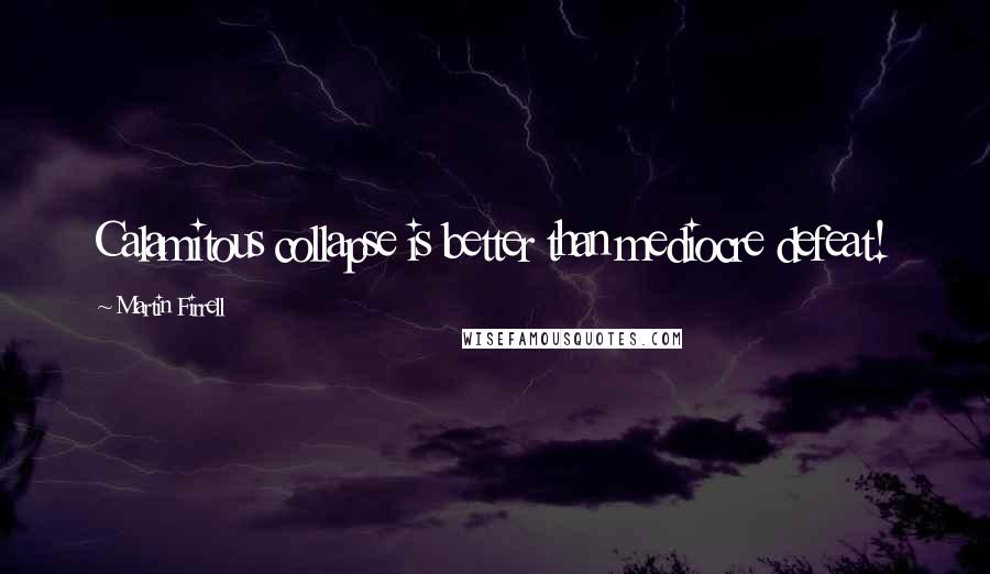 Martin Firrell Quotes: Calamitous collapse is better than mediocre defeat!