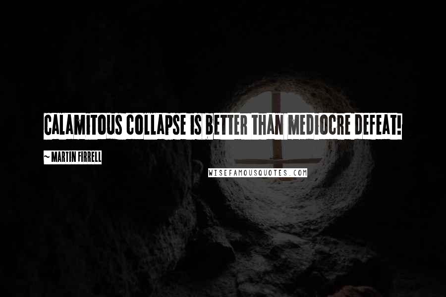 Martin Firrell Quotes: Calamitous collapse is better than mediocre defeat!