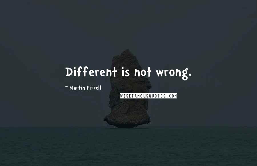 Martin Firrell Quotes: Different is not wrong.