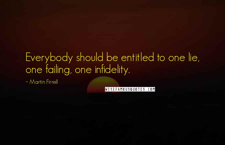 Martin Firrell Quotes: Everybody should be entitled to one lie, one failing, one infidelity.