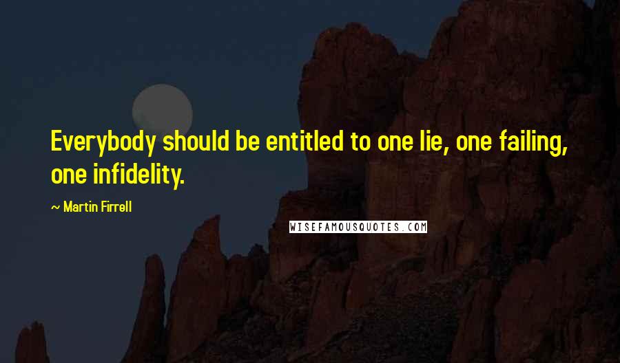 Martin Firrell Quotes: Everybody should be entitled to one lie, one failing, one infidelity.