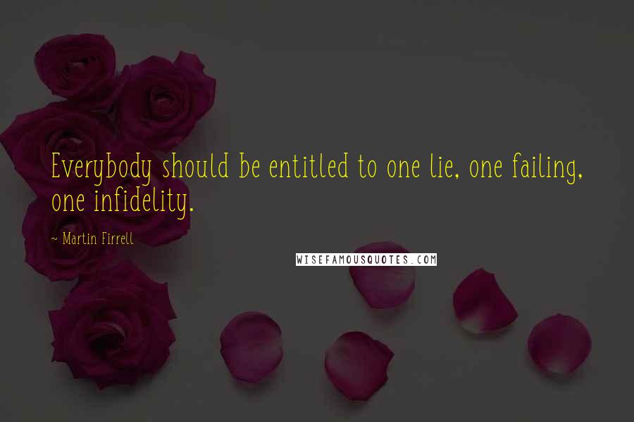 Martin Firrell Quotes: Everybody should be entitled to one lie, one failing, one infidelity.