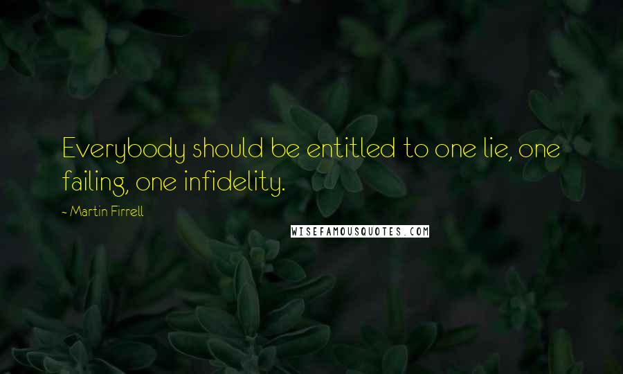 Martin Firrell Quotes: Everybody should be entitled to one lie, one failing, one infidelity.