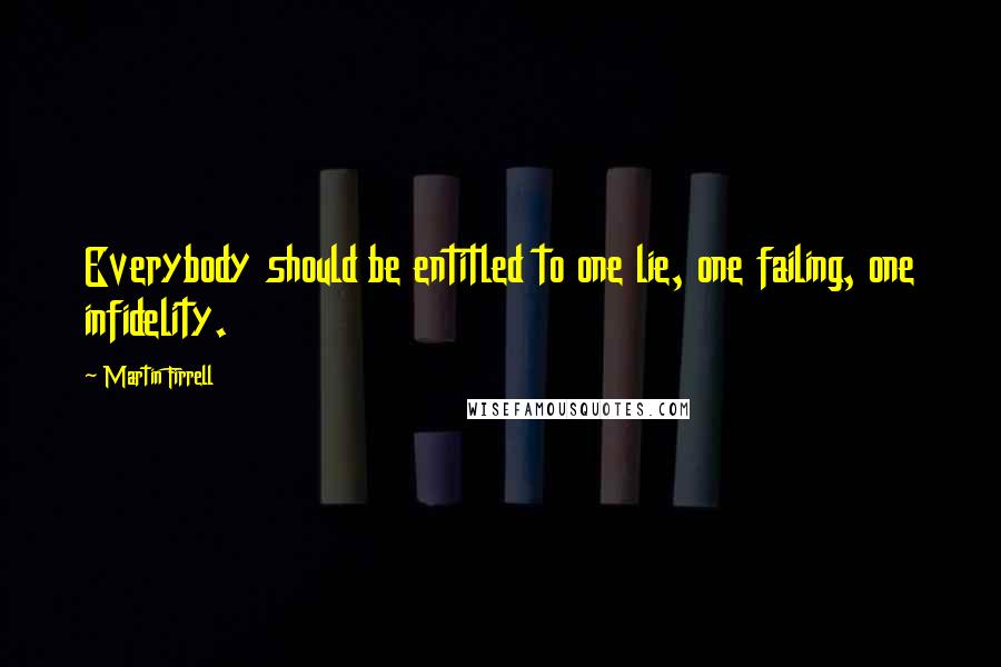 Martin Firrell Quotes: Everybody should be entitled to one lie, one failing, one infidelity.