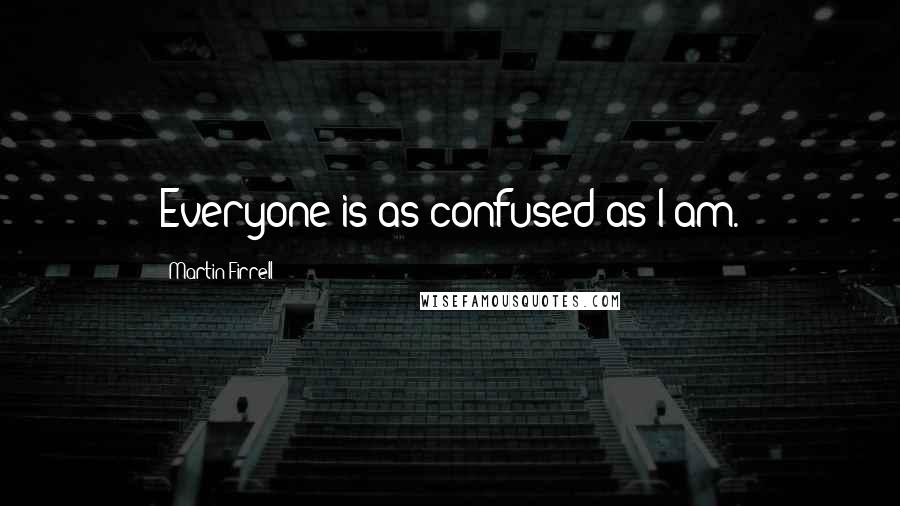 Martin Firrell Quotes: Everyone is as confused as I am.