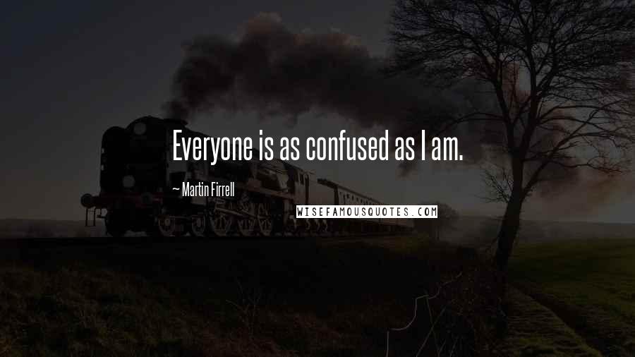 Martin Firrell Quotes: Everyone is as confused as I am.