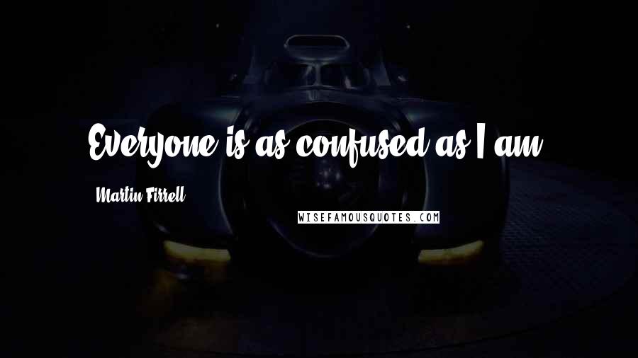 Martin Firrell Quotes: Everyone is as confused as I am.