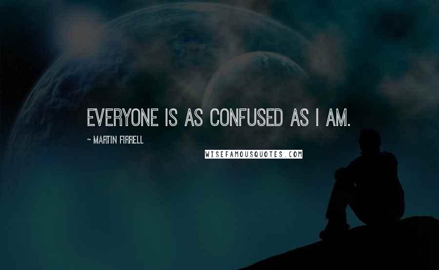 Martin Firrell Quotes: Everyone is as confused as I am.