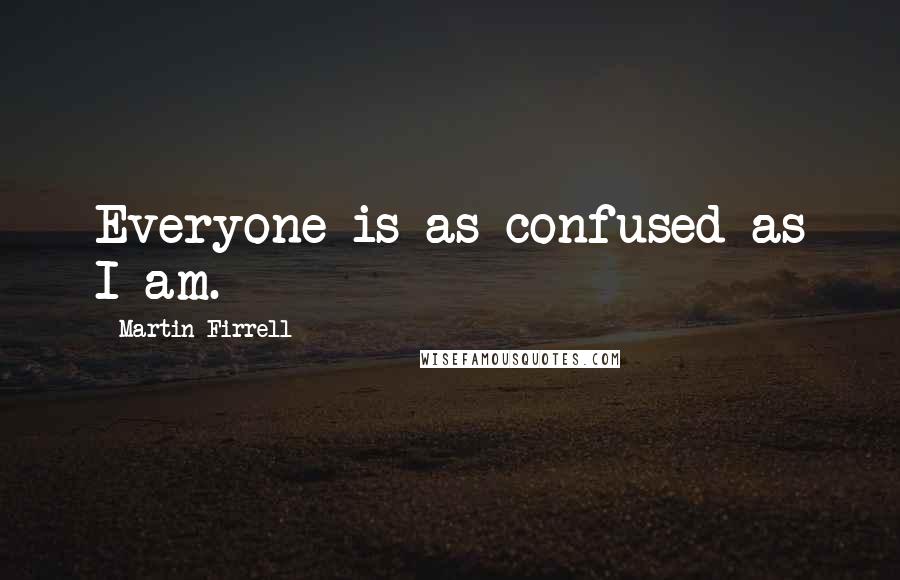 Martin Firrell Quotes: Everyone is as confused as I am.