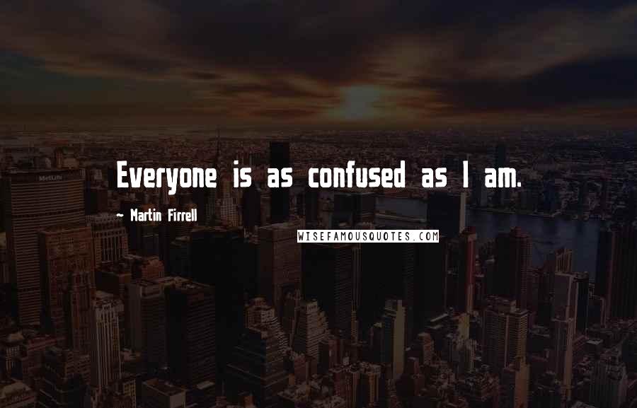 Martin Firrell Quotes: Everyone is as confused as I am.