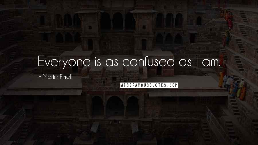 Martin Firrell Quotes: Everyone is as confused as I am.