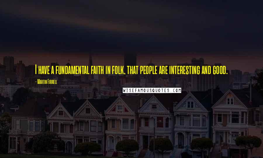 Martin Firrell Quotes: I have a fundamental faith in folk, that people are interesting and good.