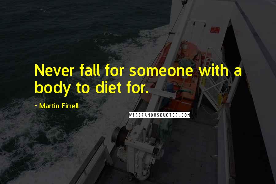 Martin Firrell Quotes: Never fall for someone with a body to diet for.