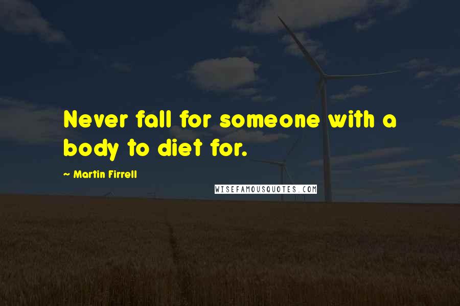 Martin Firrell Quotes: Never fall for someone with a body to diet for.