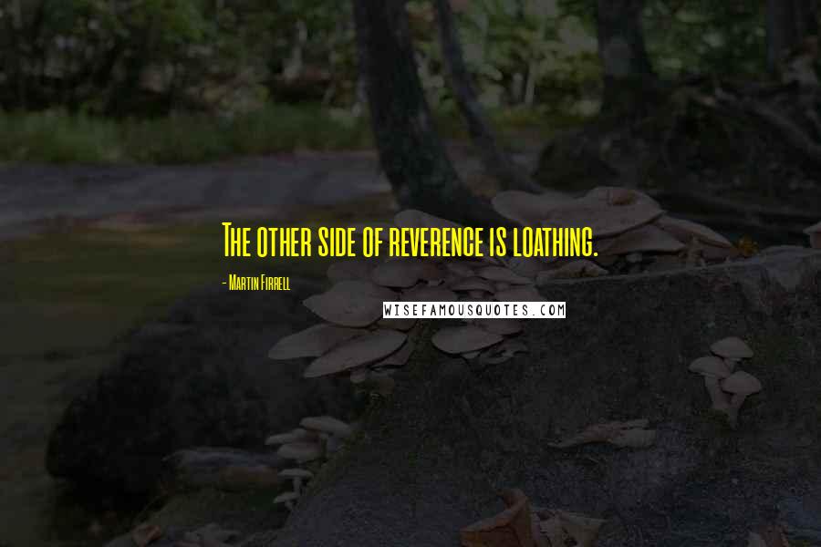 Martin Firrell Quotes: The other side of reverence is loathing.