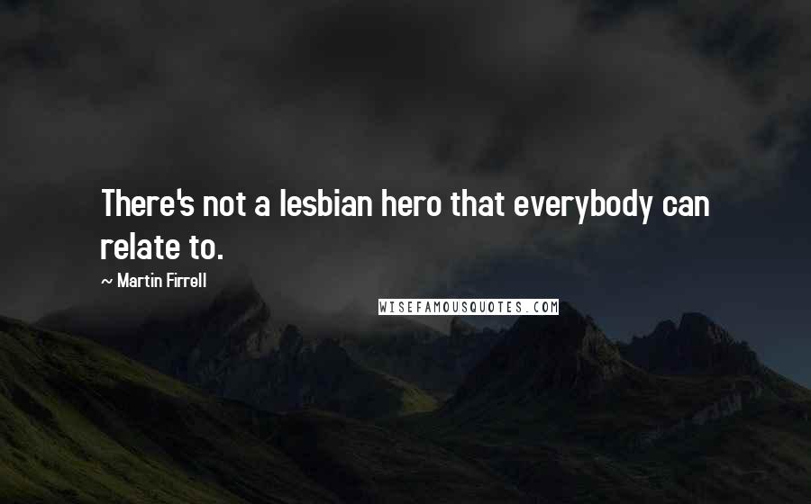 Martin Firrell Quotes: There's not a lesbian hero that everybody can relate to.