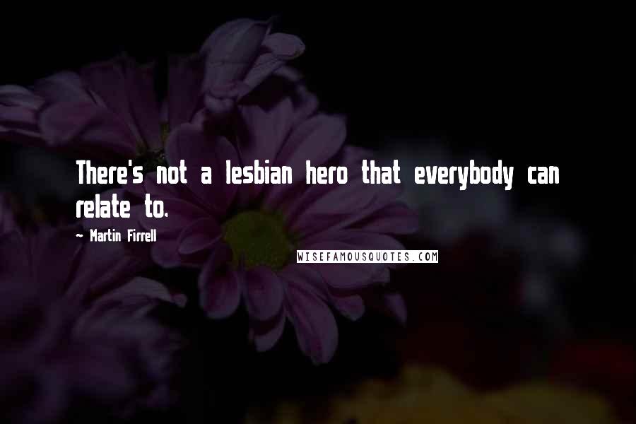 Martin Firrell Quotes: There's not a lesbian hero that everybody can relate to.