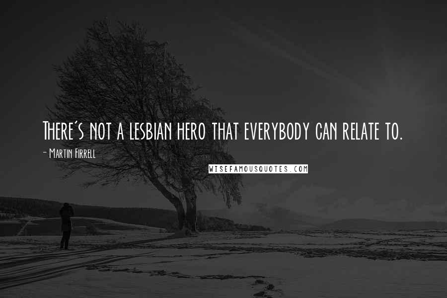 Martin Firrell Quotes: There's not a lesbian hero that everybody can relate to.