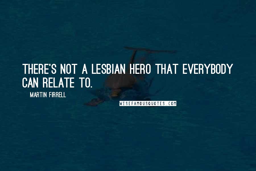 Martin Firrell Quotes: There's not a lesbian hero that everybody can relate to.