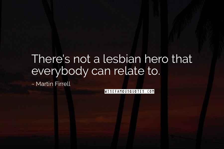 Martin Firrell Quotes: There's not a lesbian hero that everybody can relate to.