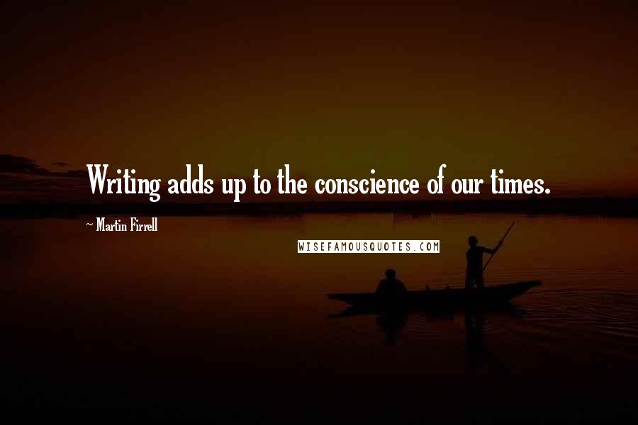 Martin Firrell Quotes: Writing adds up to the conscience of our times.