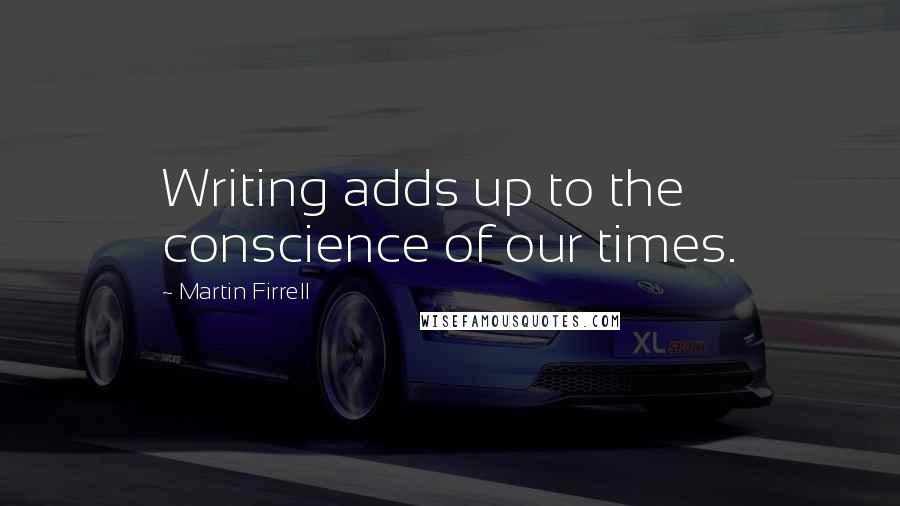 Martin Firrell Quotes: Writing adds up to the conscience of our times.