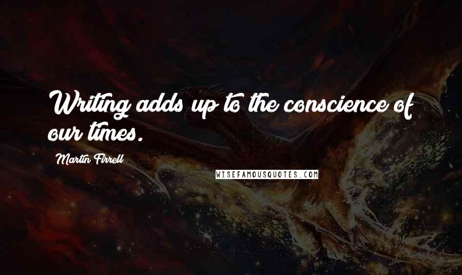 Martin Firrell Quotes: Writing adds up to the conscience of our times.