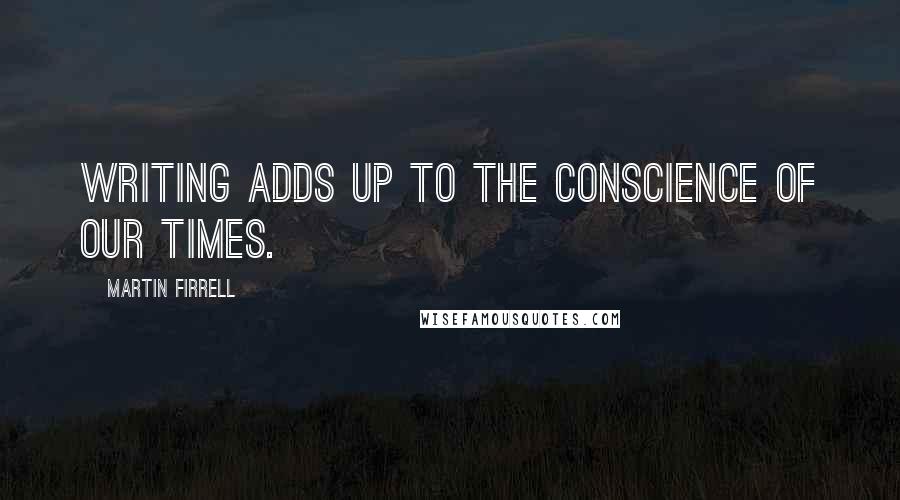 Martin Firrell Quotes: Writing adds up to the conscience of our times.