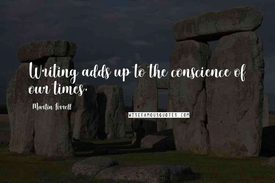 Martin Firrell Quotes: Writing adds up to the conscience of our times.