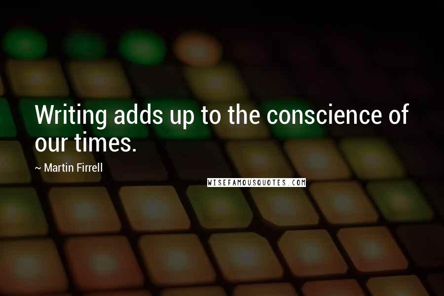 Martin Firrell Quotes: Writing adds up to the conscience of our times.