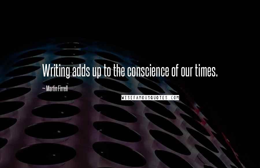 Martin Firrell Quotes: Writing adds up to the conscience of our times.