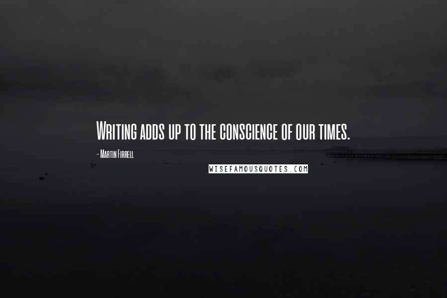 Martin Firrell Quotes: Writing adds up to the conscience of our times.