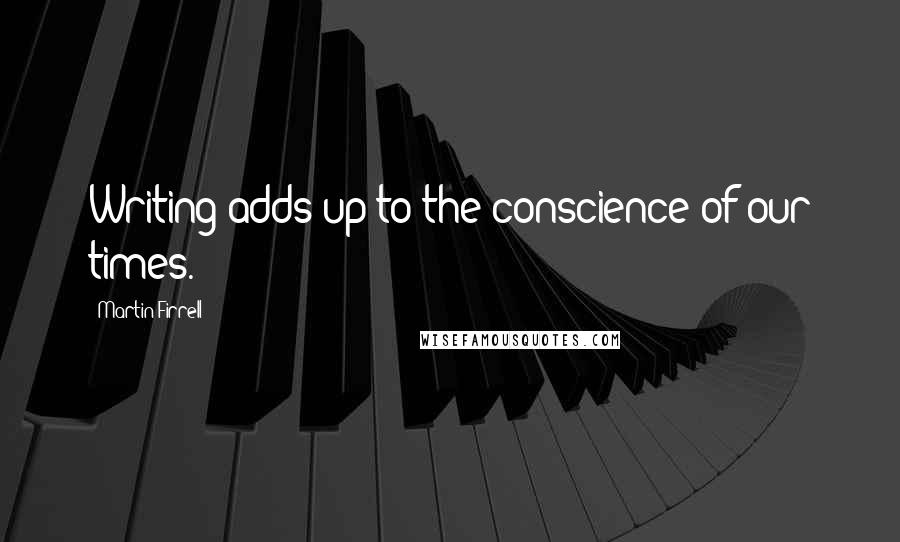 Martin Firrell Quotes: Writing adds up to the conscience of our times.