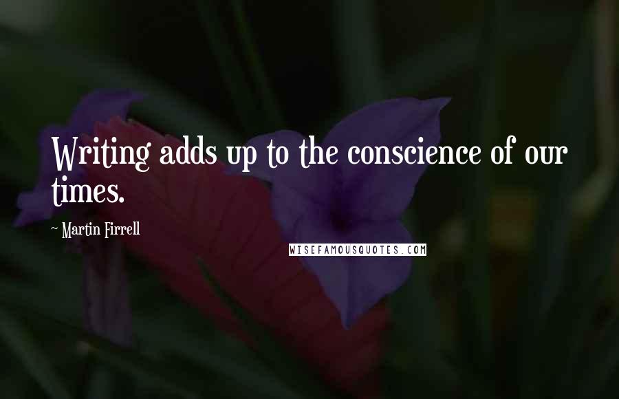 Martin Firrell Quotes: Writing adds up to the conscience of our times.