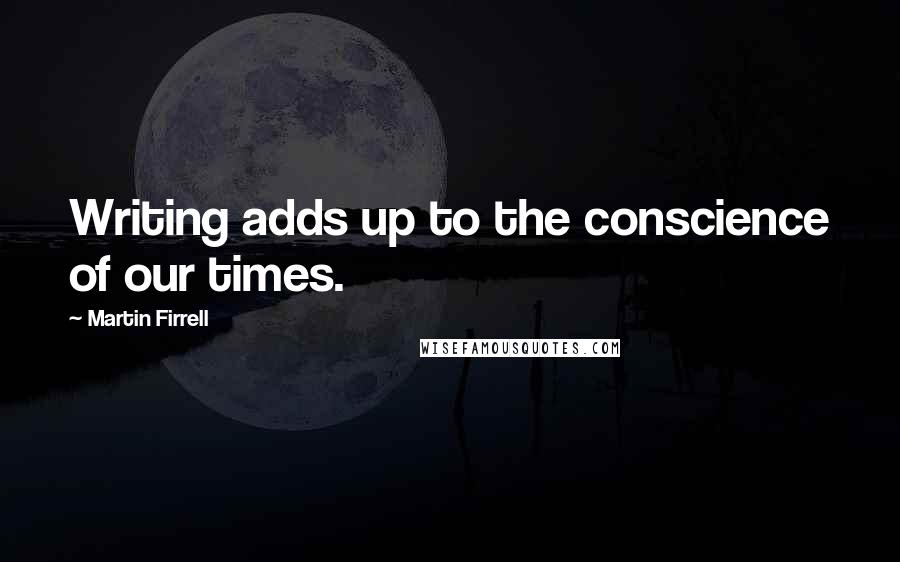 Martin Firrell Quotes: Writing adds up to the conscience of our times.