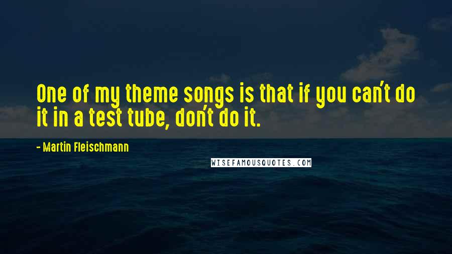 Martin Fleischmann Quotes: One of my theme songs is that if you can't do it in a test tube, don't do it.