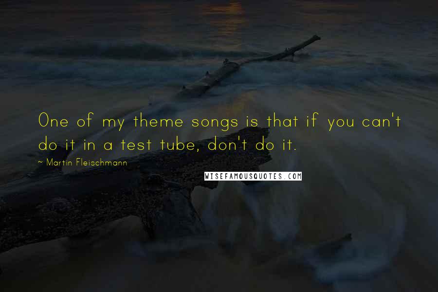 Martin Fleischmann Quotes: One of my theme songs is that if you can't do it in a test tube, don't do it.