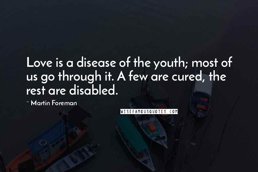 Martin Foreman Quotes: Love is a disease of the youth; most of us go through it. A few are cured, the rest are disabled.