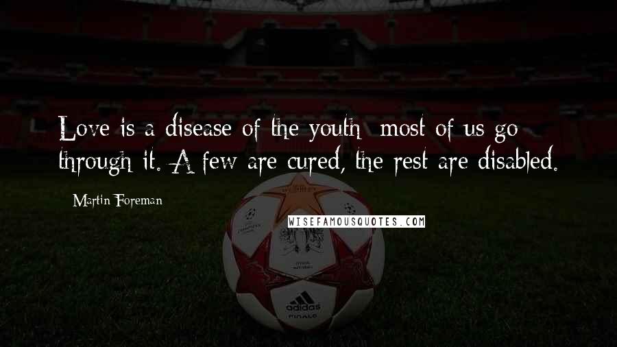 Martin Foreman Quotes: Love is a disease of the youth; most of us go through it. A few are cured, the rest are disabled.