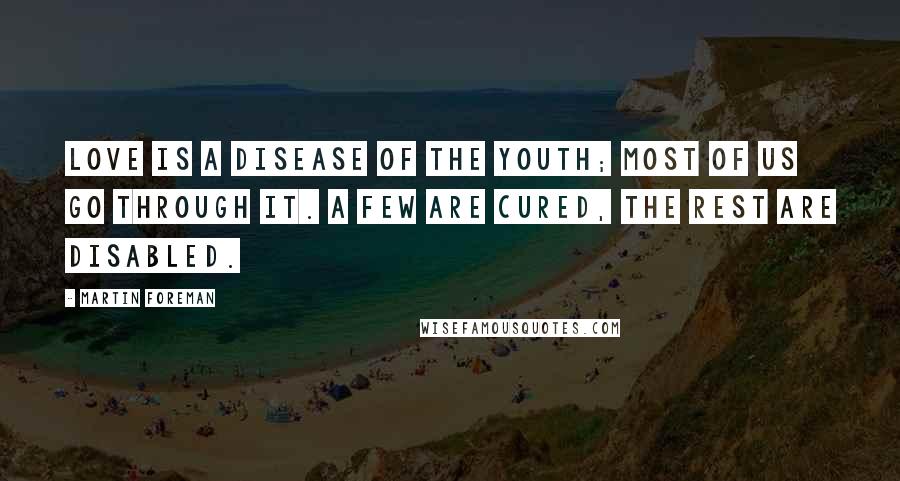 Martin Foreman Quotes: Love is a disease of the youth; most of us go through it. A few are cured, the rest are disabled.