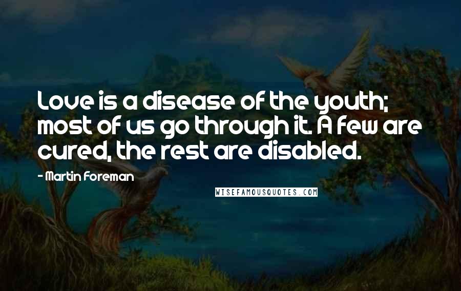 Martin Foreman Quotes: Love is a disease of the youth; most of us go through it. A few are cured, the rest are disabled.