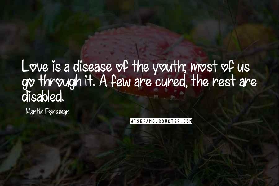 Martin Foreman Quotes: Love is a disease of the youth; most of us go through it. A few are cured, the rest are disabled.