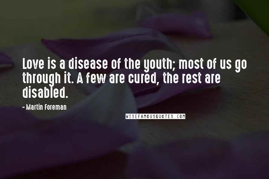 Martin Foreman Quotes: Love is a disease of the youth; most of us go through it. A few are cured, the rest are disabled.