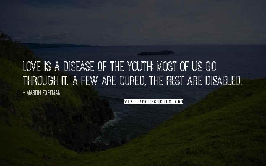 Martin Foreman Quotes: Love is a disease of the youth; most of us go through it. A few are cured, the rest are disabled.