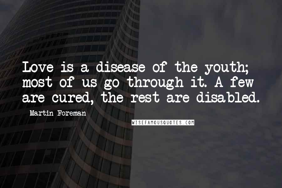 Martin Foreman Quotes: Love is a disease of the youth; most of us go through it. A few are cured, the rest are disabled.