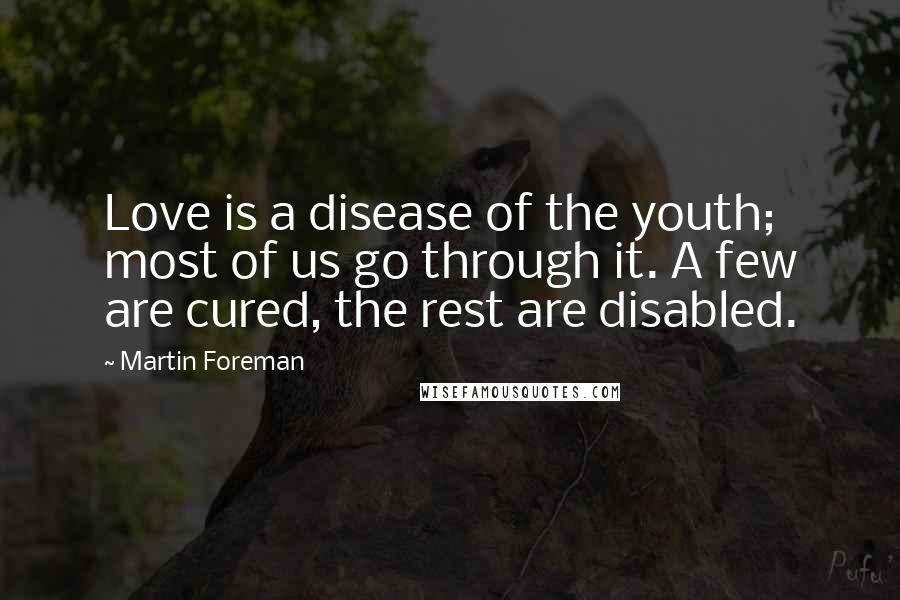 Martin Foreman Quotes: Love is a disease of the youth; most of us go through it. A few are cured, the rest are disabled.