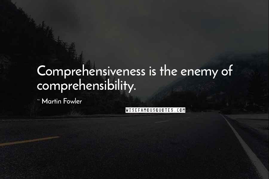 Martin Fowler Quotes: Comprehensiveness is the enemy of comprehensibility.