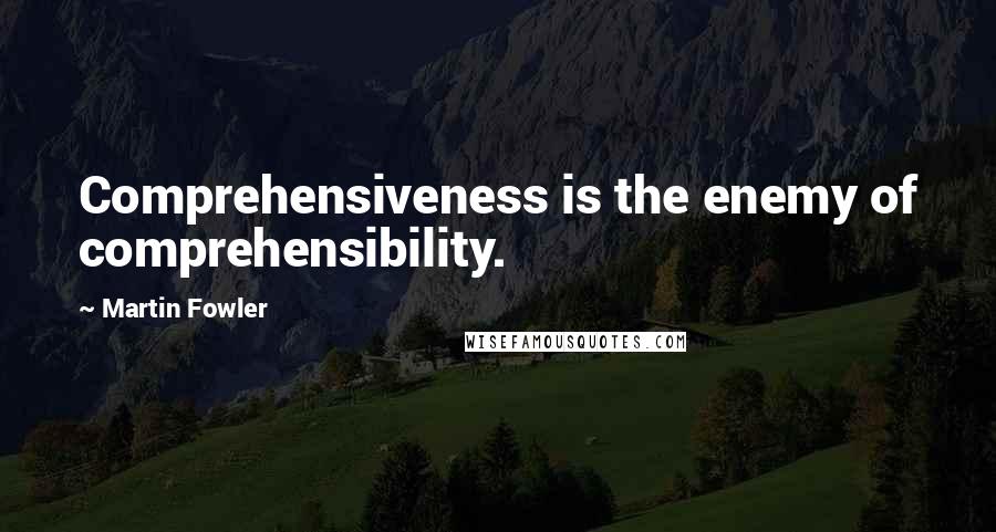 Martin Fowler Quotes: Comprehensiveness is the enemy of comprehensibility.