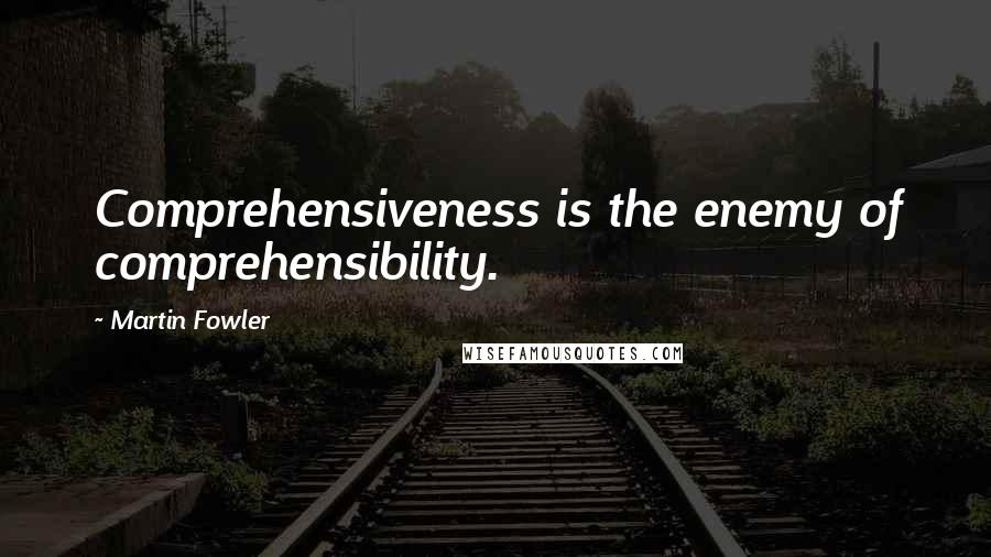 Martin Fowler Quotes: Comprehensiveness is the enemy of comprehensibility.