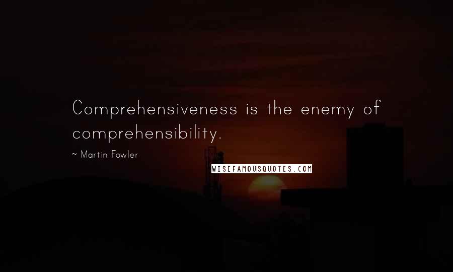 Martin Fowler Quotes: Comprehensiveness is the enemy of comprehensibility.